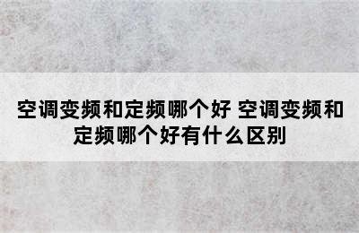 空调变频和定频哪个好 空调变频和定频哪个好有什么区别